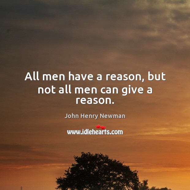 All men have a reason, but not all men can give a reason. John Henry Newman Picture Quote