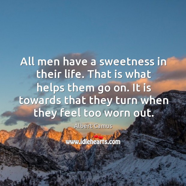 All men have a sweetness in their life. That is what helps them go on. Albert Camus Picture Quote