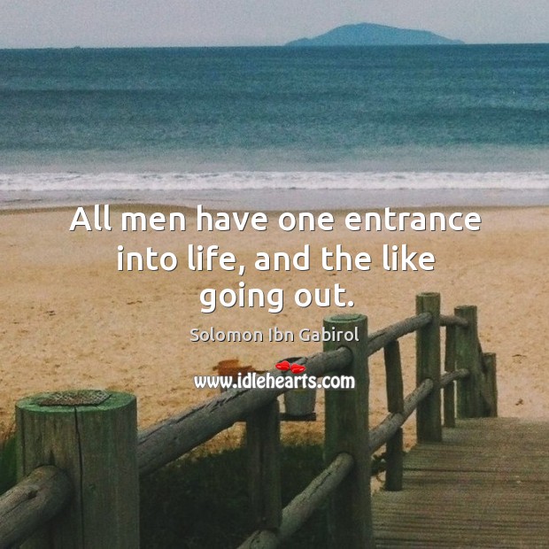 All men have one entrance into life, and the like going out. Solomon Ibn Gabirol Picture Quote