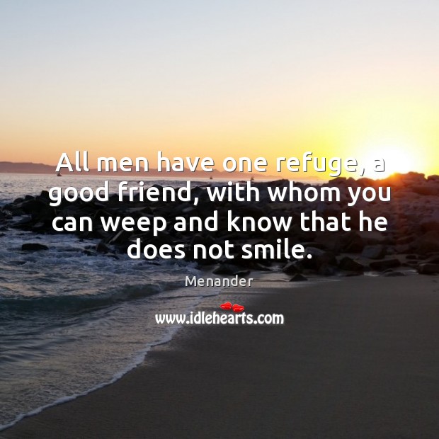 All men have one refuge, a good friend, with whom you can Menander Picture Quote