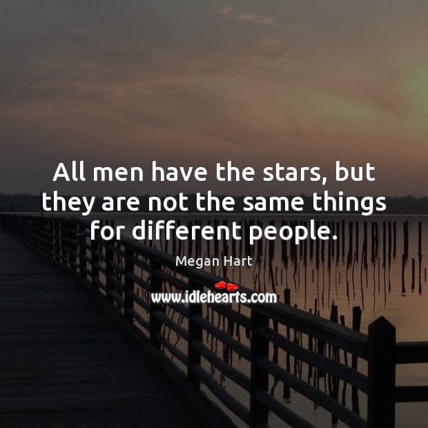 All men have the stars, but they are not the same things for different people. Megan Hart Picture Quote