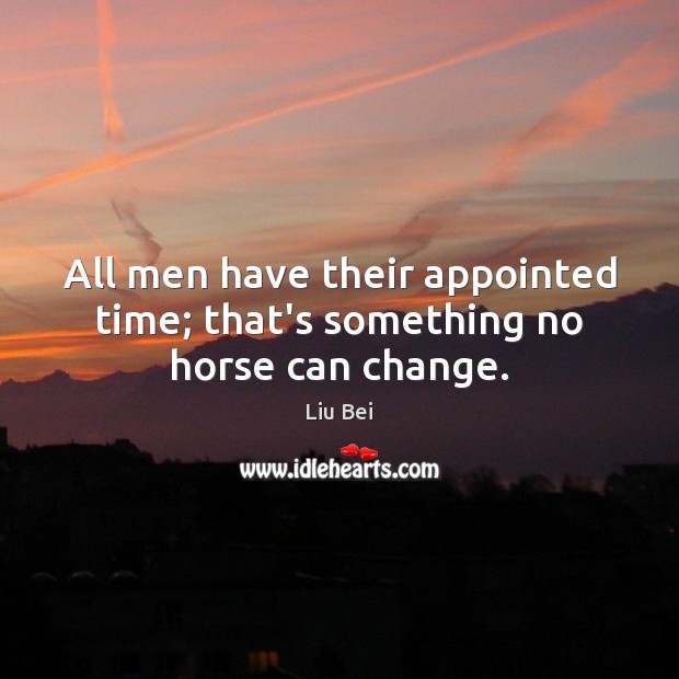 All men have their appointed time; that’s something no horse can change. Liu Bei Picture Quote