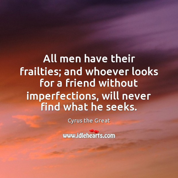 All men have their frailties; and whoever looks for a friend without Cyrus the Great Picture Quote