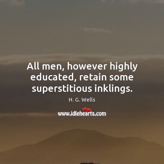 All men, however highly educated, retain some superstitious inklings. Image