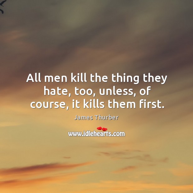 All men kill the thing they hate, too, unless, of course, it kills them first. Hate Quotes Image
