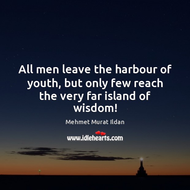 All men leave the harbour of youth, but only few reach the very far island of wisdom! Mehmet Murat Ildan Picture Quote