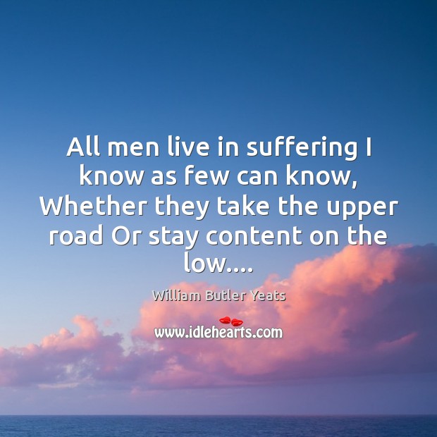 All men live in suffering I know as few can know, Whether William Butler Yeats Picture Quote