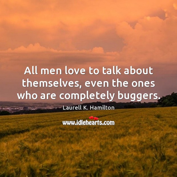 All men love to talk about themselves, even the ones who are completely buggers. Laurell K. Hamilton Picture Quote