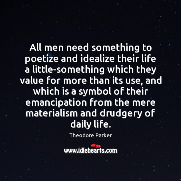 All men need something to poetize and idealize their life a little-something Theodore Parker Picture Quote