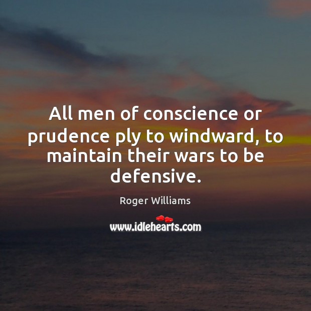 All men of conscience or prudence ply to windward, to maintain their wars to be defensive. Image