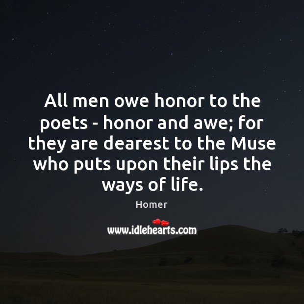 All men owe honor to the poets – honor and awe; for Homer Picture Quote