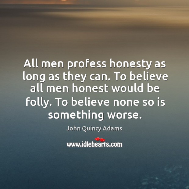 All men profess honesty as long as they can. To believe all men honest would be folly. John Quincy Adams Picture Quote