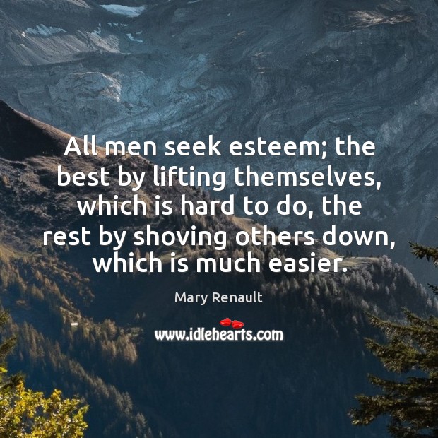All men seek esteem; the best by lifting themselves, which is hard Mary Renault Picture Quote