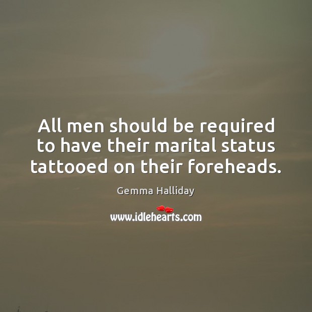 All men should be required to have their marital status tattooed on their foreheads. Gemma Halliday Picture Quote