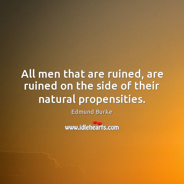 All men that are ruined, are ruined on the side of their natural propensities. Image