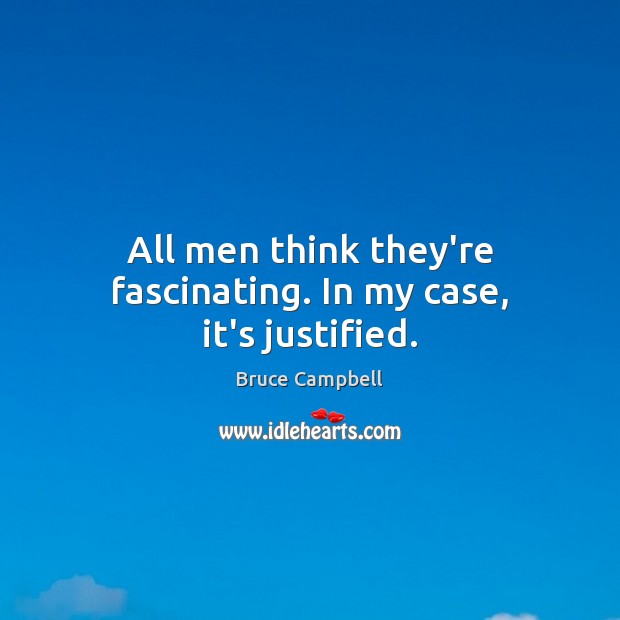 All men think they’re fascinating. In my case, it’s justified. Bruce Campbell Picture Quote