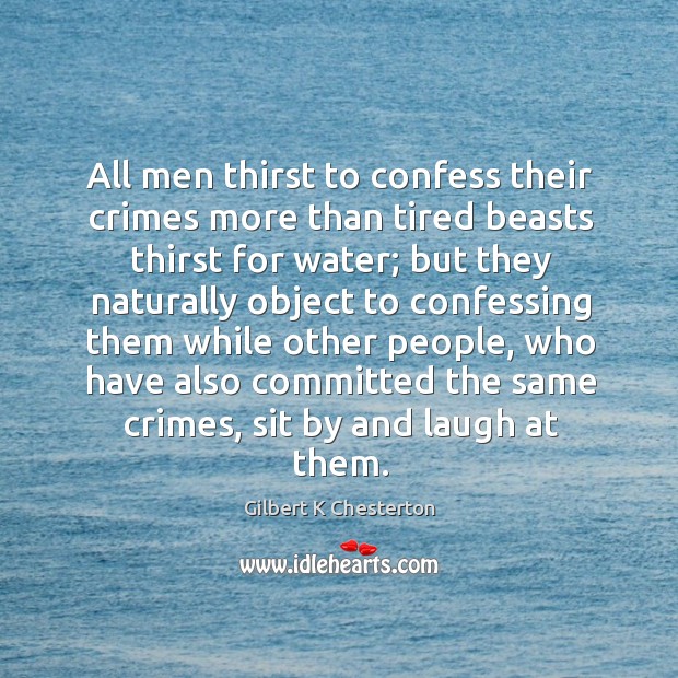 All men thirst to confess their crimes more than tired beasts thirst Gilbert K Chesterton Picture Quote