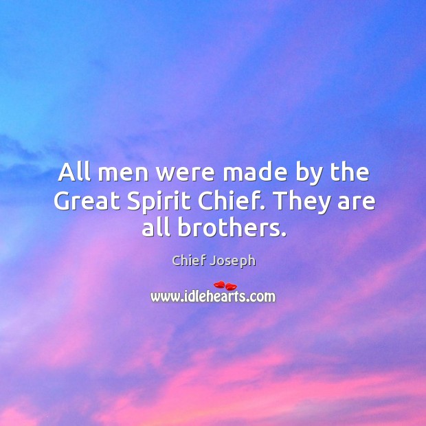 All men were made by the great spirit chief. They are all brothers. Chief Joseph Picture Quote