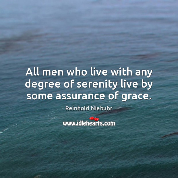 All men who live with any degree of serenity live by some assurance of grace. Reinhold Niebuhr Picture Quote