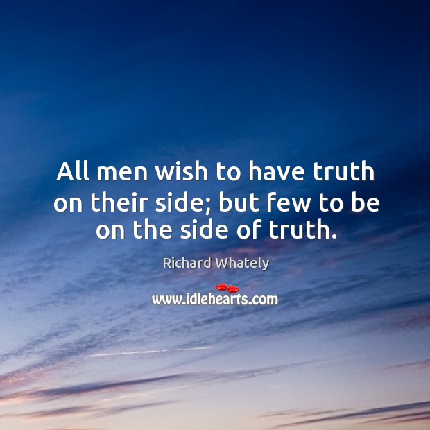 All men wish to have truth on their side; but few to be on the side of truth. Richard Whately Picture Quote