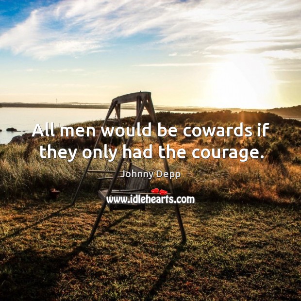 All men would be cowards if they only had the courage. Johnny Depp Picture Quote