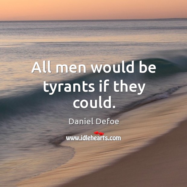 All men would be tyrants if they could. Daniel Defoe Picture Quote