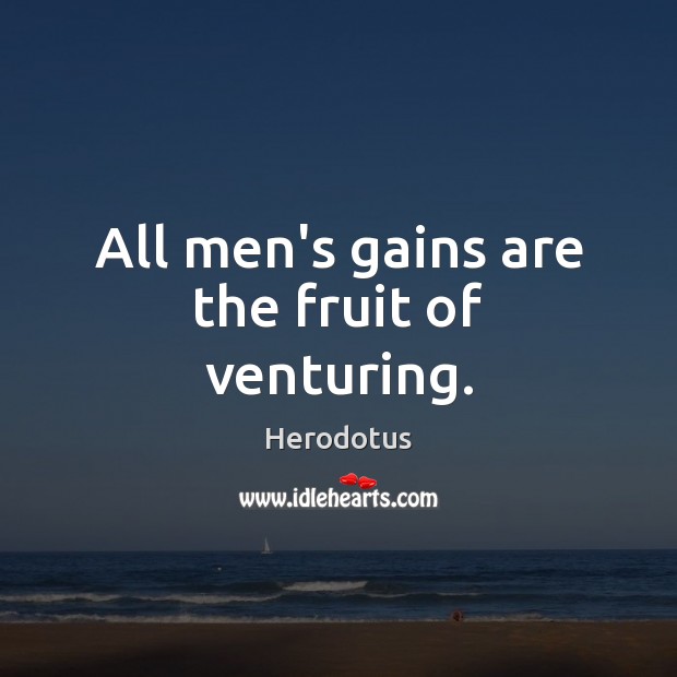 All men’s gains are the fruit of venturing. Image