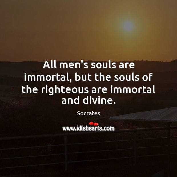All men’s souls are immortal, but the souls of the righteous are immortal and divine. Image