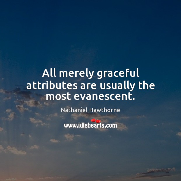 All merely graceful attributes are usually the most evanescent. Image