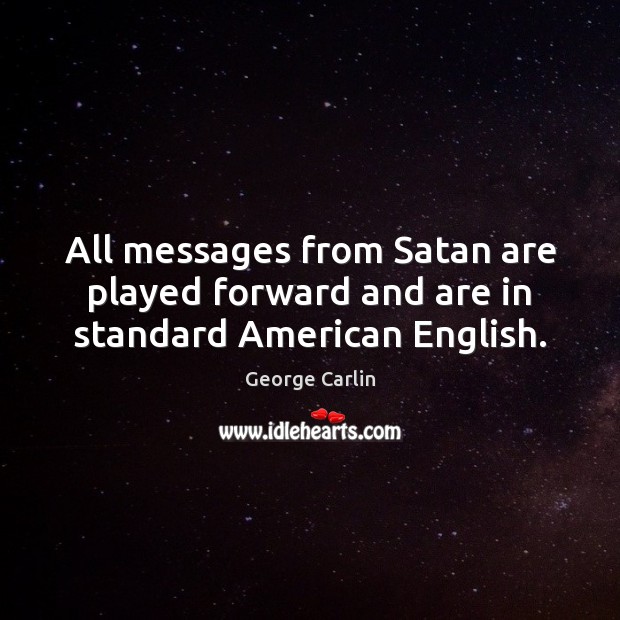 All messages from Satan are played forward and are in standard American English. George Carlin Picture Quote