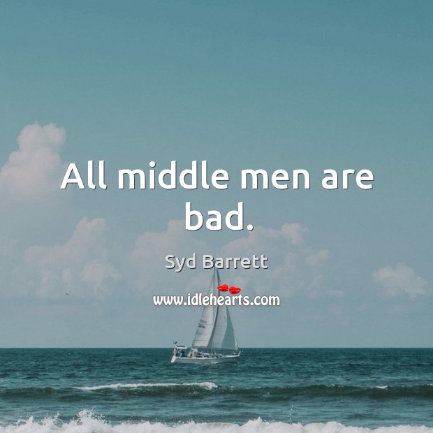 All middle men are bad. Syd Barrett Picture Quote