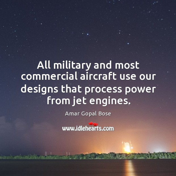 All military and most commercial aircraft use our designs that process power from jet engines. Image