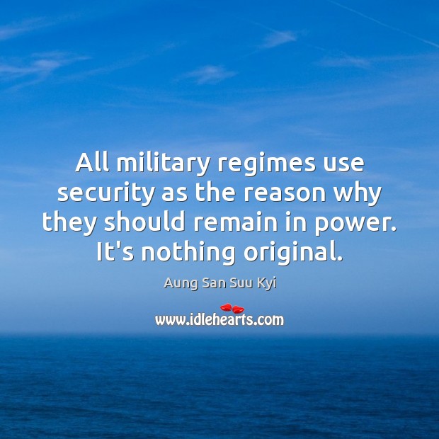 All military regimes use security as the reason why they should remain Aung San Suu Kyi Picture Quote
