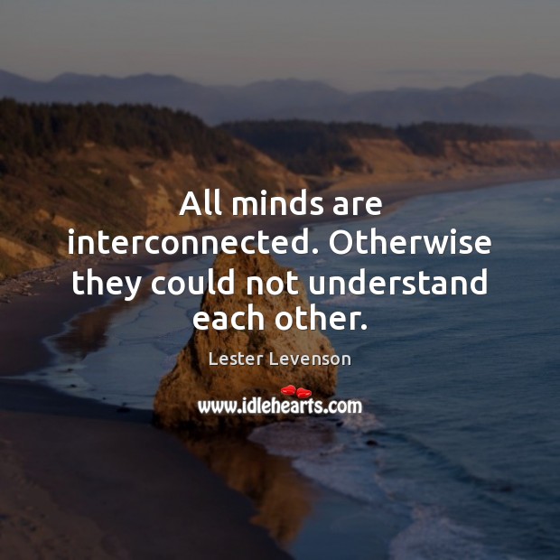 All minds are interconnected. Otherwise they could not understand each other. Lester Levenson Picture Quote