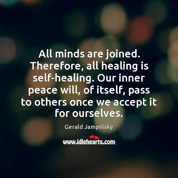 All minds are joined. Therefore, all healing is self-healing. Our inner peace 