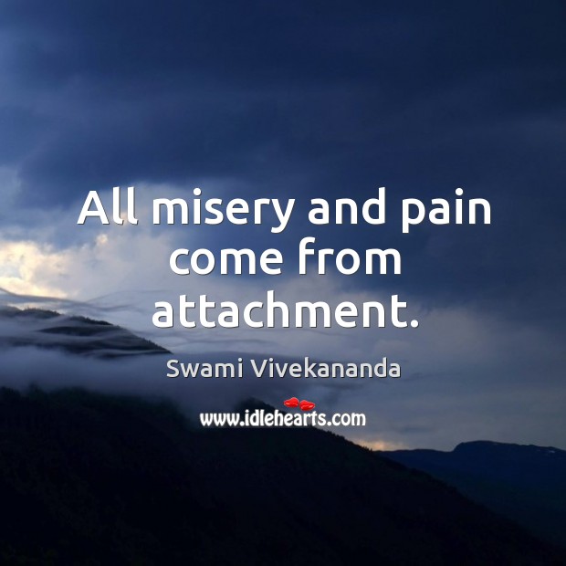 All misery and pain come from attachment. Swami Vivekananda Picture Quote