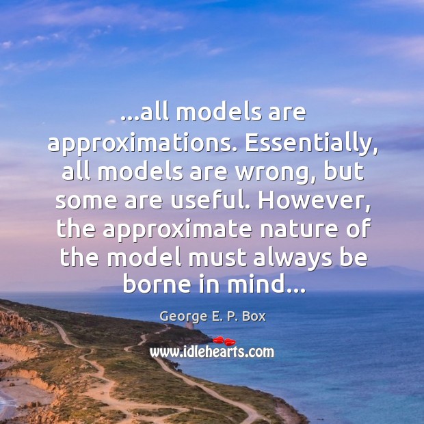 …all models are approximations. Essentially, all models are wrong, but some are George E. P. Box Picture Quote
