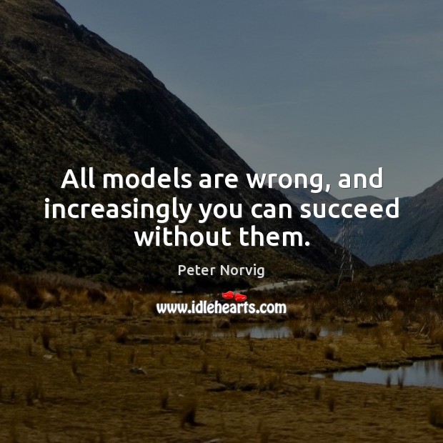 All models are wrong, and increasingly you can succeed without them. Peter Norvig Picture Quote