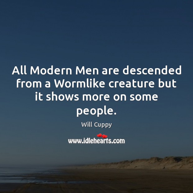 All Modern Men are descended from a Wormlike creature but it shows more on some people. Will Cuppy Picture Quote