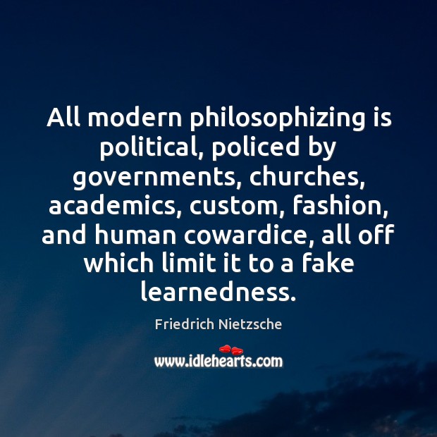 All modern philosophizing is political, policed by governments, churches, academics, custom, fashion, Friedrich Nietzsche Picture Quote