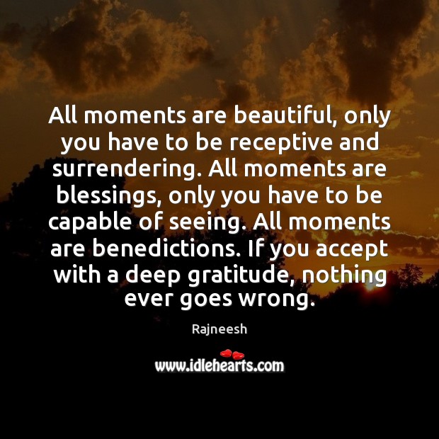 All moments are beautiful, only you have to be receptive and surrendering. Rajneesh Picture Quote