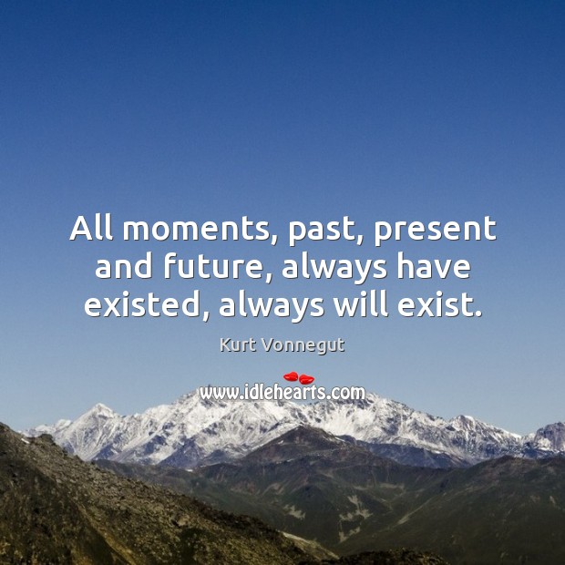 All moments, past, present and future, always have existed, always will exist. Kurt Vonnegut Picture Quote