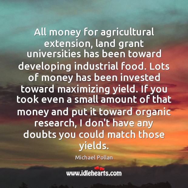 All money for agricultural extension, land grant universities has been toward developing Michael Pollan Picture Quote