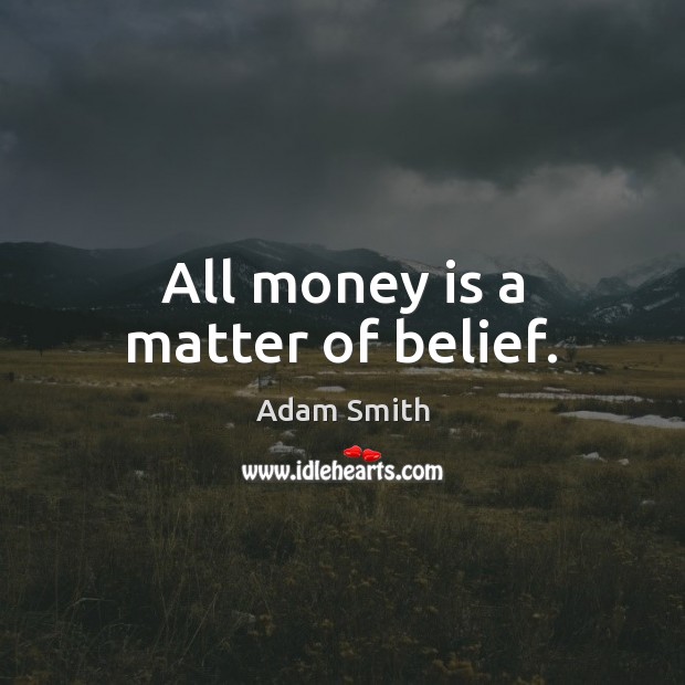 All money is a matter of belief. Adam Smith Picture Quote