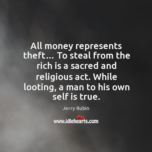 All money represents theft… To steal from the rich is a sacred Jerry Rubin Picture Quote