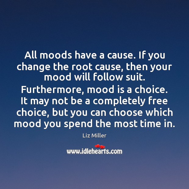 All moods have a cause. If you change the root cause, then Liz Miller Picture Quote