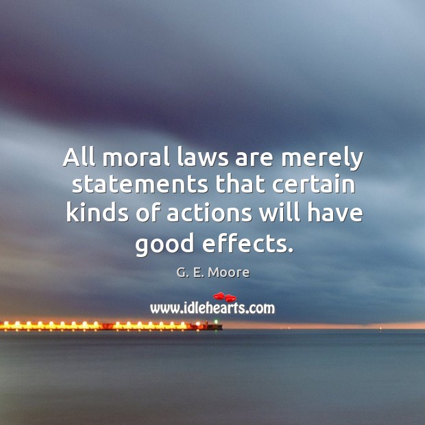 All moral laws are merely statements that certain kinds of actions will have good effects. G. E. Moore Picture Quote