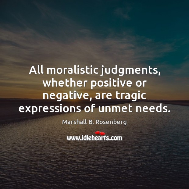 All moralistic judgments, whether positive or negative, are tragic expressions of unmet Image