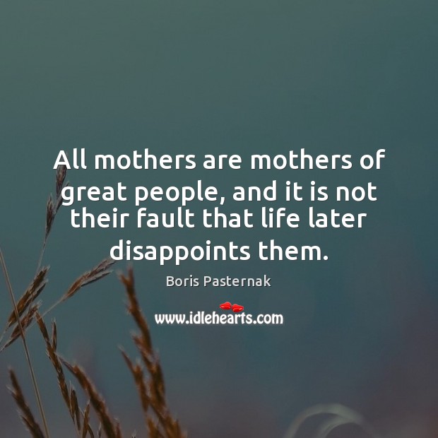 All mothers are mothers of great people, and it is not their Boris Pasternak Picture Quote