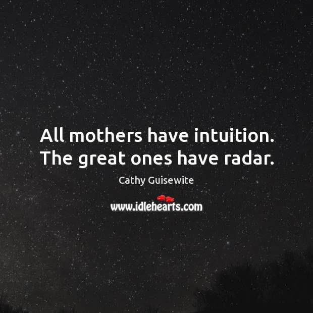 All mothers have intuition. The great ones have radar. Cathy Guisewite Picture Quote